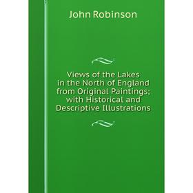 

Книга Views of the Lakes in the North of England from Original Paintings; with Historical and Descriptive Illustrations