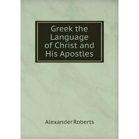 

Книга Greek the Language of Christ and His Apostles