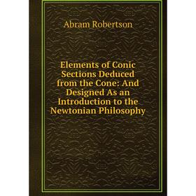 

Книга Elements of Conic Sections Deduced from the Cone: And Designed As an Introduction to the Newtonian Philosophy