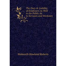 

Книга The Duty & Liability of Employers As Well to the Public As to Servants and Workmen