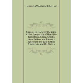 

Книга Mission Life Among the Zulu-Kafirs: Memorials of Henrietta Robertson Comp Chiefly from Letters and Journals Written to the Late Bishop Mackenzie