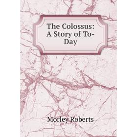

Книга The Colossus: A Story of To-Day
