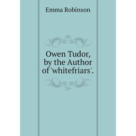 

Книга Owen Tudor, by the Author of 'whitefriars'