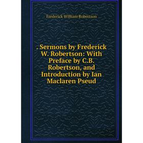 

Книга . Sermons by Frederick W. Robertson: With Preface by C.B. Robertson, and Introduction by Ian Maclaren Pseud
