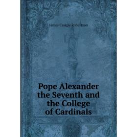 

Книга Pope Alexander the Seventh and the College of Cardinals