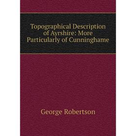 

Книга Topographical Description of Ayrshire: More Particularly of Cunninghame