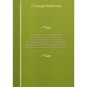 

Книга The Dialect of Leeds and Its Neighbourhood: Illustrated by Conversations and Tales of Common Life, Etc. to Which Are Added a Copious Glossary; N