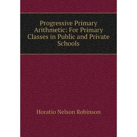 

Книга Progressive Primary Arithmetic: For Primary Classes in Public and Private Schools