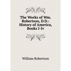 

Книга The Works of Wm. Robertson, D.D.: History of America, Books I-Iv