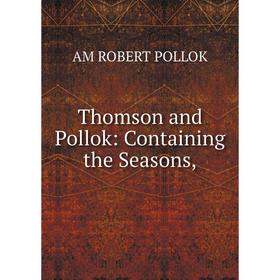 

Книга Thomson and Pollok: Containing the Seasons