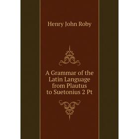 

Книга A Grammar of the Latin Language from Plautus to Suetonius 2 Pt