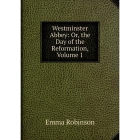 

Книга Westminster Abbey: Or, the Day of the Reformation, Volume 1