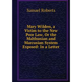 

Книга Mary Wilden, a Victim to the New Poor Law, Or the Malthusian and Marcusian System Exposed: In a Letter