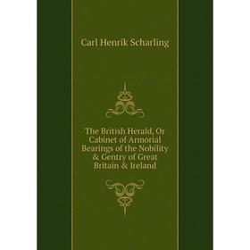 

Книга The British Herald, Or Cabinet of Armorial Bearings of the Nobility & Gentry of Great Britain & Ireland