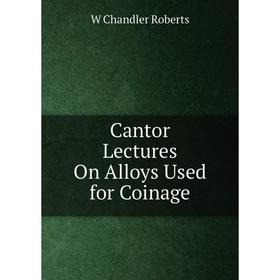

Книга Cantor Lectures On Alloys Used for Coinage
