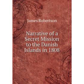 

Книга Narrative of a Secret Mission to the Danish Islands in 1808