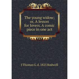 

Книга The young widow; or, A lesson for lovers. A comic piece in one act
