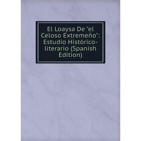 

Книга El Loaysa De el Celoso Extremeño: Estudio Histórico-literario (Spanish Edition)