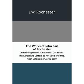 

Книга The Works of John Earl of RochesterContaining Poems, On Several Occasions: His Lordship's Letters to Mr. Savil and Mrs. with Valentinian, a Trag