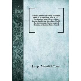 

Книга Address Before the Rocky Mountain Medical Association: June 6, 1877, Containing Some Observations On the Geological Age of the World, the Appear