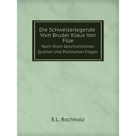 

Книга Die Schweizerlegende Vom Bruder Klaus Von FlüeNach Ihren Geschichtlichen Quellen Und Politischen Folgen