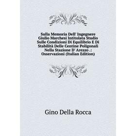 

Книга Sulla Memoria Dell' Ingegnere Giulio Marchesi Intitolata Studio Sulle Condizioni Di Equilibrio E Di Stabilità Delle Centine Poligonali Nella Sta