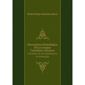 

Книга Diccionario Etimológico De La Lengua Castellana (Ensayo)Precedido De Unos Rudimentos De Etimología
