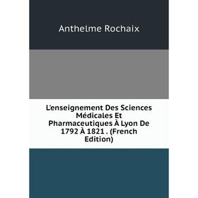 

Книга L'enseignement Des Sciences Médicales Et Pharmaceutiques À Lyon De 1792 À 1821