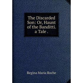 

Книга The Discarded Son: Or, Haunt of the Banditti. a Tale.