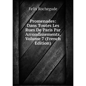 

Книга Promenades: Dans Toutes Les Rues De Paris Par Arrondissements, Volume 7 (French Edition)