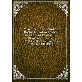 

Книга Memoirs of the Count de Rochechouart in France, in southern Russia, the Napoleonic wars, 1812-15 and as commandant of Paris 1788-1816