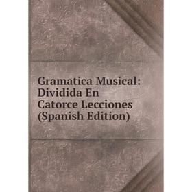 

Книга Gramatica Musical: Dividida En Catorce Lecciones (Spanish Edition)