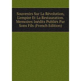 

Книга Souvenirs Sur La Révolution, L'empire Et La Restauration. Memoires Inédits Publiés Par Sons Fils (French Edition)