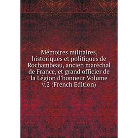 

Книга Mémoires militaires, historique s et politiques de Rochambeau, ancien maréchal de France, et grand officier de la Légion d'honneur Volume v2 E