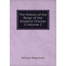 

Книга The History of the Reign of the Emperor Charles V, Volume 2