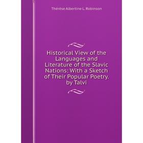 

Книга Historical View of the Languages and Literature of the Slavic Nations: With a Sketch of Their Popular Poetry. by Talvi