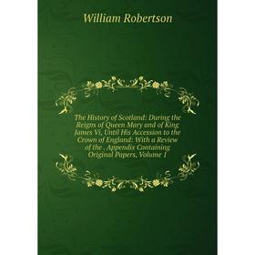

Книга The History of Scotland: During the Reigns of Queen Mary and of King James Vi, Until His Accession to the Crown of England: With a Review of the