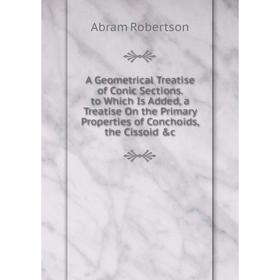 

Книга A Geometrical Treatise of Conic Sections. to Which Is Added, a Treatise On the Primary Properties of Conchoids, the Cissoid c