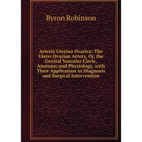 

Книга Arteria Uterina Ovarica: The Utero-Ovarian Artery, Or, the Genital Vascular Circle, Anatomy and Physiology, with Their Application in Diagnosis