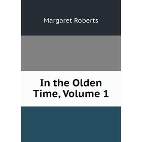 

Книга In the Olden Time, Volume 1