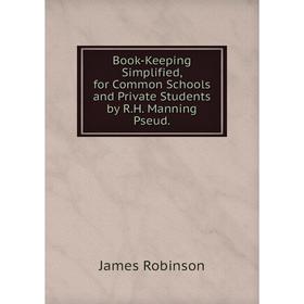 

Книга Book-Keeping Simplified, for Common Schools and Private Students by R.H. Manning Pseud.