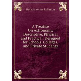 

Книга A Treatise On Astronomy, Descriptive, Physical and Practical: Designed for Schools, Colleges, and Private Students