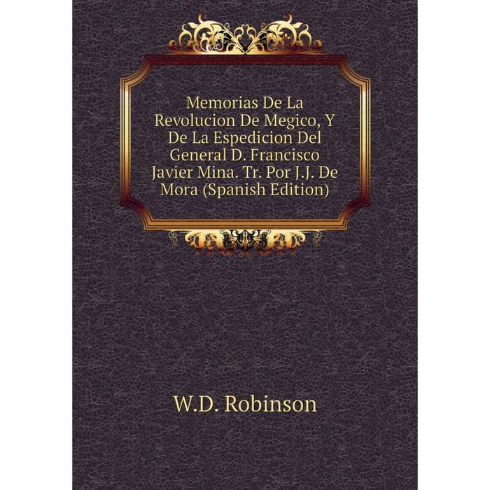 фото Книга memoria s de la revolucion de megico, y de la espedicion del general d francisco javier mina tr por jj de mora nobel press