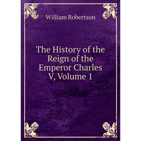 

Книга The History of the Reign of the Emperor Charles V, Volume 1