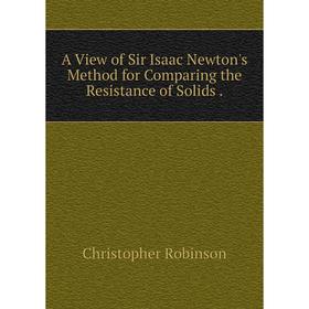 

Книга A View of Sir Isaac Newton's Method for Comparing the Resistance of Solids.