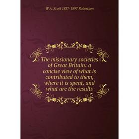 

Книга The missionary societies of Great Britain: a concise view of what is contributed to them, where it is spent, and what are the results
