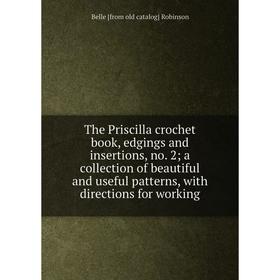 

Книга The Priscilla crochet book, edgings and insertions, no. 2; a collection of beautiful and useful patterns, with directions for working
