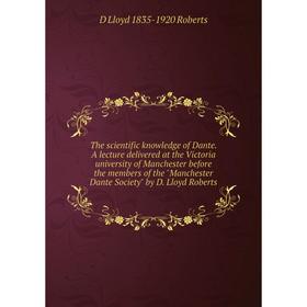 

Книга The scientific knowledge of Dante. A lecture delivered at the Victoria university of Manchester before the members of the Manchester Dante Socie