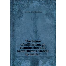 

Книга The future of militarism; an examination of F. Scott Oliver's Ordeal by battle