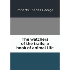 

Книга The watchers of the trails; a book of animal life